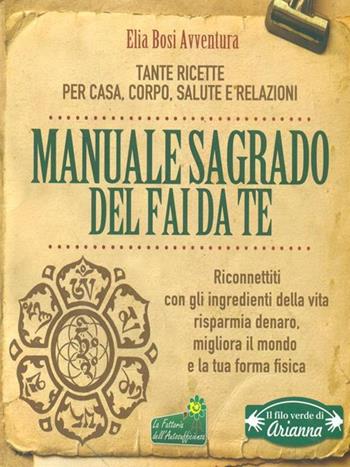 Manuale Sagrado del fai da te. Tante ricette per casa, corpo, salute e relazioni - Elia Bosi Avventura - Libro Arianna Editrice 2016, Il filo verde di Arianna | Libraccio.it