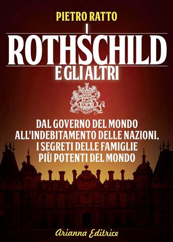 I Rothschild e gli altri. Dal governo del mondo all'indebitamento delle nazioni: i segreti delle famiglie più potenti - Pietro Ratto - Libro Arianna Editrice 2015 | Libraccio.it