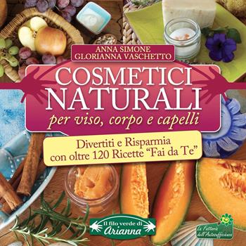 Cosmetici naturali per viso, corpo e capelli. Divertiti e risparmia con oltre 120 ricette «fai da te» - Anna Simone, Glorianna Vaschetto - Libro Arianna Editrice 2016, Il filo verde di Arianna | Libraccio.it