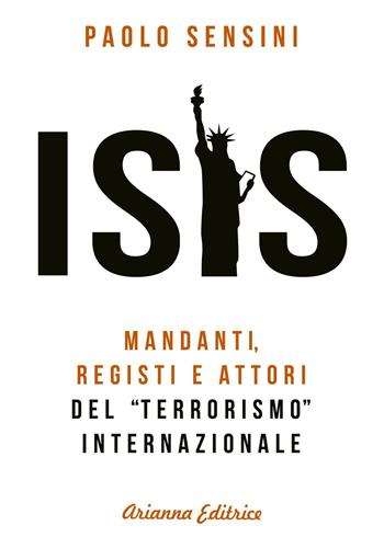 Isis. Mandanti, registi e attori del «terrorismo» internazionale - Paolo Sensini - Libro Arianna Editrice 2016, Un' altra storia | Libraccio.it