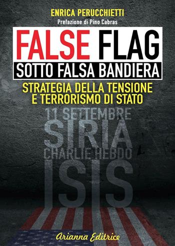 False flag. Sotto falsa bandiera. Strategia della tensione e terrorismo di Stato - Enrica Perucchietti - Libro Arianna Editrice 2016, Un' altra storia | Libraccio.it