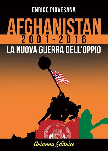 Afghanistan 2001-2016. La nuova guerra dell'oppio - Enrico Piovesana - Libro Arianna Editrice 2016, Un' altra storia | Libraccio.it