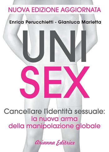 Unisex. Cancellare l'identità sessuale: la nuova arma della manipolazione globale - Enrica Perucchietti, Gianluca Marletta - Libro Arianna Editrice 2015, Un' altra storia | Libraccio.it