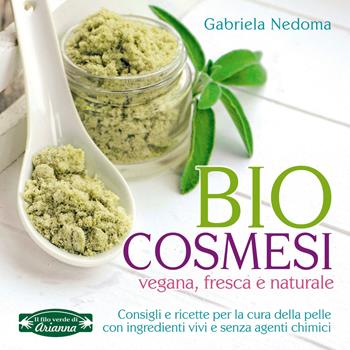 Biocosmesi vegana, fresca e naturale - Gabriela Nedoma - Libro Arianna Editrice 2017, Il filo verde di Arianna | Libraccio.it