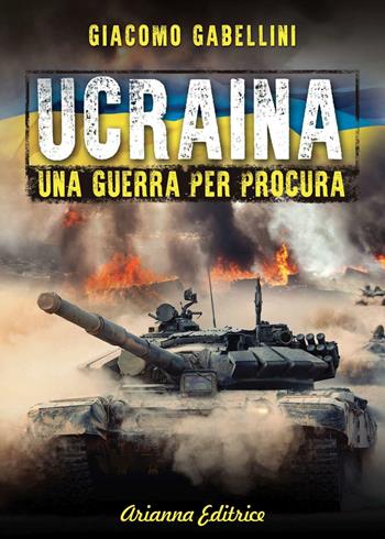 Ucraina. Una guerra per procura - Giacomo Gabellini - Libro Arianna Editrice 2016, Un' altra storia | Libraccio.it