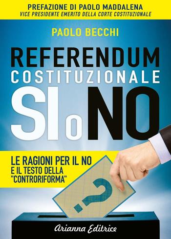 Referendum costituzionale. Sì o no. Le ragioni per il no e il testo della «controriforma» - Paolo Becchi - Libro Arianna Editrice 2016, Un' altra storia | Libraccio.it