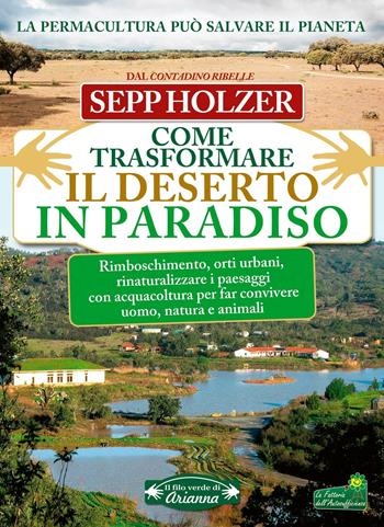 Come trasformare il deserto in paradiso - Sepp Holzer - Libro Arianna Editrice 2017, Il filo di Arianna | Libraccio.it