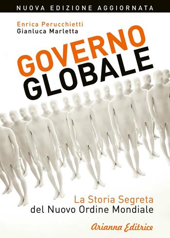 Governo globale. La storia segreta del nuovo ordine mondiale - Enrica Perucchietti, Gianluca Marletta - Libro Arianna Editrice 2017, Un' altra storia | Libraccio.it