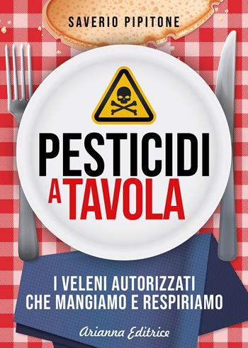 Pesticidi a tavola. I veleni autorizzati che mangiamo e respiriamo - Saverio Pipitone - Libro Arianna Editrice 2019, Un' altra storia | Libraccio.it