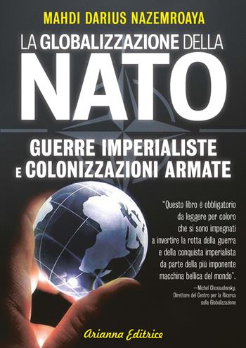 Globalizzazione della NATO. Guerre imperialiste e colonizzazioni armate - Mahdi Darius Nazemroaya - Libro Arianna Editrice 2022, Un' altra storia | Libraccio.it