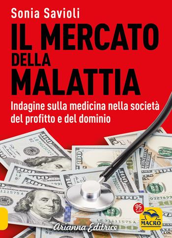 Il mercato della malattia. Indagine sulla medicina nella società del profitto e del dominio - Sonia Savioli - Libro Arianna Editrice 2022, Un' altra storia | Libraccio.it
