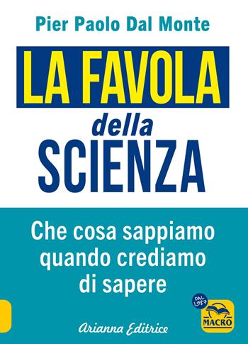 La favola della scienza. Cosa sappiamo quando crediamo di sapere - Pier Paolo Dal Monte - Libro Arianna Editrice 2024, Un' altra storia | Libraccio.it