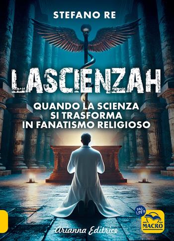 La scienzah. Quando la scienza si trasforma in fanatismo religioso - Stefano Re - Libro Arianna Editrice 2025, Un' altra storia | Libraccio.it