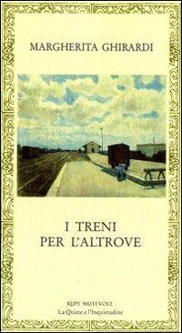 I treni per l'altrove - Margherita Ghirardi - Libro Rupe Mutevole 2010, La quiete e l'inquietudine | Libraccio.it