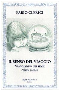 Il senso del viaggio. Viaggiando nei sensi. Atlante poetico - Fabio Clerici - Libro Rupe Mutevole 2011, Poesia | Libraccio.it
