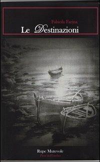 Le destinazioni - Fabiola Farina - Libro Rupe Mutevole 2011, Passi nell'ombra | Libraccio.it