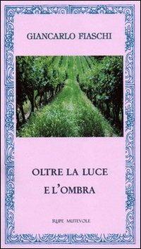 Oltre la luce e l'ombra - Giancarlo Fiaschi - Libro Rupe Mutevole 2012, La quiete e l'inquietudine | Libraccio.it