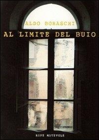 Al limite del buio - Aldo Boraschi - Libro Rupe Mutevole 2012, Trasfigurazioni | Libraccio.it