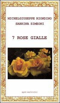 7 rose gialle - Michelgiuseppe Riondino, Sabrina Simeoni - Libro Rupe Mutevole 2013, Echi da internet | Libraccio.it
