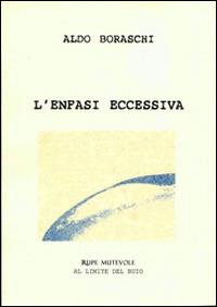 L'enfasi eccessiva - Aldo Boraschi - Libro Rupe Mutevole 2014, Al limite del buio | Libraccio.it