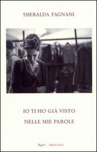 Io ti ho già visto nelle mie parole - Smeralda Fagnani - Libro Rupe Mutevole 2014, Poesia | Libraccio.it