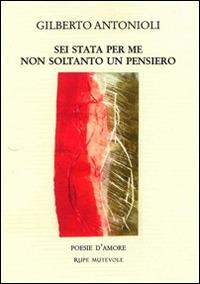 Sei stata per me non soltanto un pensiero - Gilberto Antonioli - Libro Rupe Mutevole 2014, Poesia | Libraccio.it