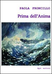 Prima dell'anima - Paola Froncillo - Libro Rupe Mutevole 2014, Trasfigurazioni | Libraccio.it