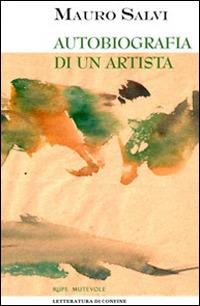Autobiografia di un artista - Mauro Salvi - Libro Rupe Mutevole 2014, Letteratura di confine | Libraccio.it