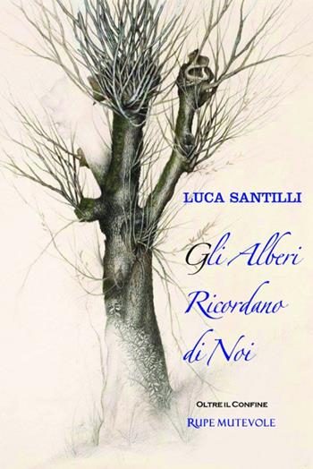 Gli alberi ricordano di noi - Luca Santilli - Libro Rupe Mutevole 2015, Oltre il confine | Libraccio.it