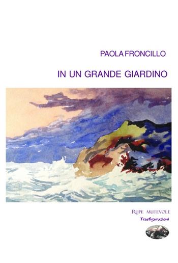 In un grande giardino - Paola Froncillo - Libro Rupe Mutevole 2015, Trasfigurazioni | Libraccio.it