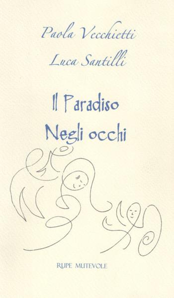 Il paradiso negli occhi - Paola Vecchietti, Luca Santilli - Libro Rupe Mutevole 2016 | Libraccio.it