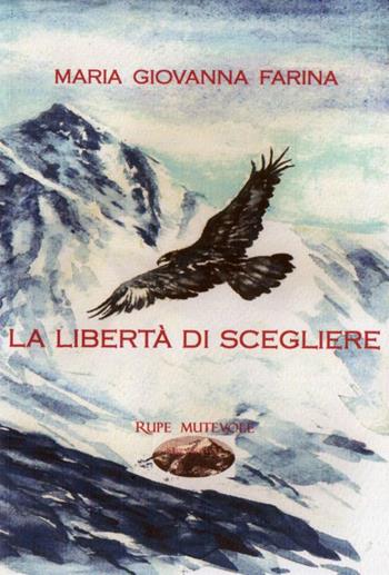 La libertà di scegliere - Maria Giovanna Farina - Libro Rupe Mutevole 2017, Trasfigurazioni | Libraccio.it