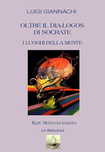 Oltre il dia-logos di Socrate. I luoghi della mente - Luigi Giannachi - Libro Rupe Mutevole 2018, Le relazioni | Libraccio.it