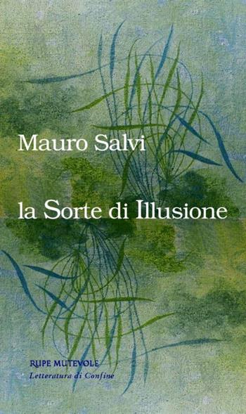 La sorte di illusione - Mauro Salvi - Libro Rupe Mutevole 2018, Letteratura di confine | Libraccio.it