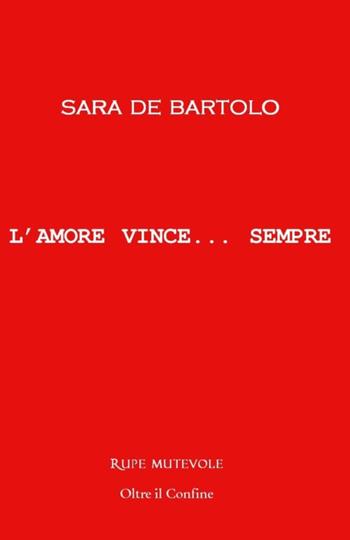 L' amore vince... Sempre - Sara De Bartolo - Libro Rupe Mutevole 2018, Oltre il confine | Libraccio.it