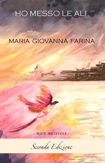 Ho messo le ali - Maria Giovanna Farina - Libro Rupe Mutevole 2018, Trasfigurazioni | Libraccio.it