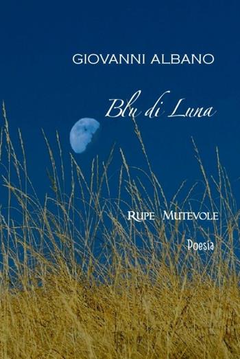Blu di luna - Giovanni Albano - Libro Rupe Mutevole 2019, Poesia | Libraccio.it