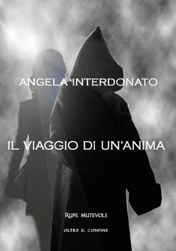 Il viaggio di un'anima - Angela Interdonato - Libro Rupe Mutevole 2019, Oltre il confine | Libraccio.it