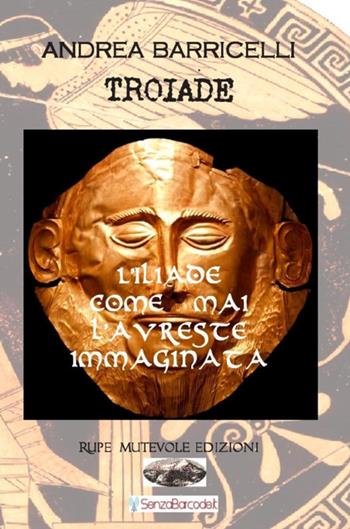 Troiade. L'Iliade come mai l'avreste immaginata - Andrea Barricelli - Libro Rupe Mutevole 2019 | Libraccio.it