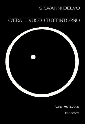C'era il vuoto tutt'intorno. Seconda raccolta di racconti. Nuova ediz. - Giovanni Delvò - Libro Rupe Mutevole 2019, Trasfigurazioni | Libraccio.it