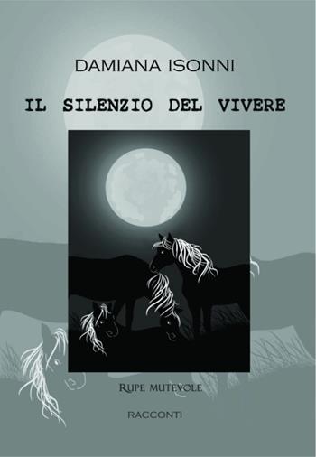 Il silenzio del vivere - Damiana Isonni - Libro Rupe Mutevole 2020, Trasfigurazioni | Libraccio.it