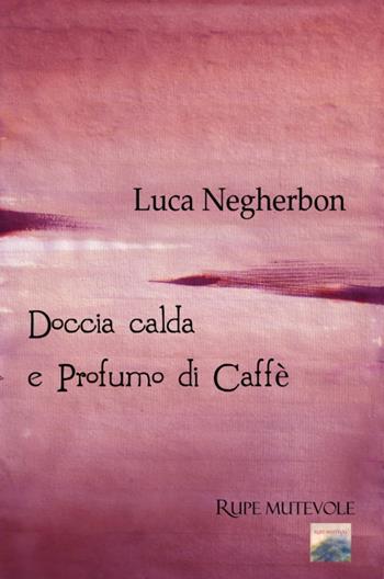 Doccia calda e profumo di caffè - Luca Negherbon - Libro Rupe Mutevole 2021, Trasfigurazioni | Libraccio.it