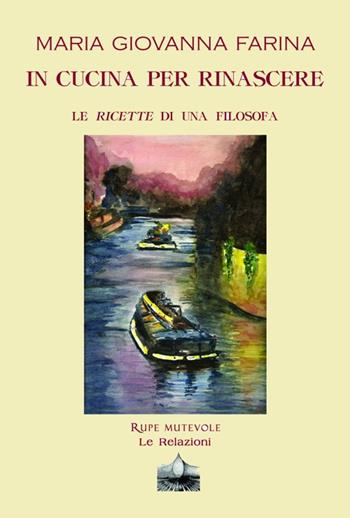 In cucina per rinascere. Le ricette di una filosofa - Maria Giovanna Farina - Libro Rupe Mutevole 2021, Le relazioni | Libraccio.it