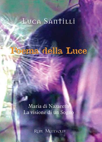Poema della luce. Maria di Nazareth, la visione di un sogno - Luca Santilli - Libro Rupe Mutevole 2023 | Libraccio.it
