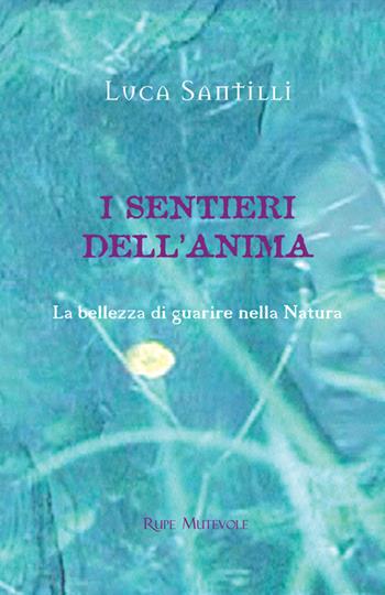 I sentieri dell'anima. La bellezza di guarire nella natura. Ediz. illustrata - Luca Santilli - Libro Rupe Mutevole 2023 | Libraccio.it