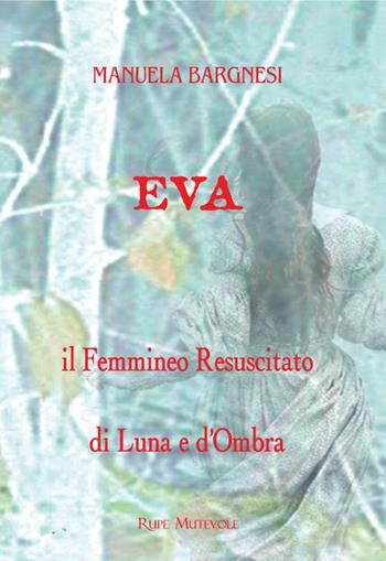 Eva il femmineo resuscitato. Di Luna e d'ombra - Manuela Bargnesi - Libro Rupe Mutevole 2023, Trasfigurazioni | Libraccio.it