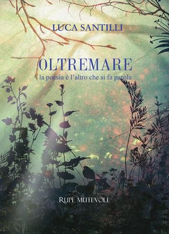 Oltremare. La poesia è l'altro che si fa parola - Luca Santilli - Libro Rupe Mutevole 2024, Poesia | Libraccio.it