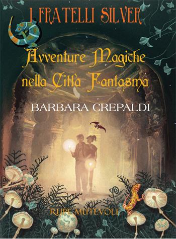 Avventure magiche nella città fantasma. I fratelli Silver. Ediz. illustrata - Barbara Crepaldi - Libro Rupe Mutevole 2024, Fairie | Libraccio.it