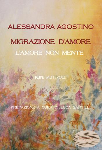 Migrazione d'amore. L'amore non mente - Alessandra Agostino - Libro Rupe Mutevole 2024 | Libraccio.it