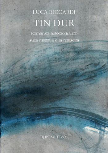 Tin dur. Romanzo autobiografico sulla malattia e la rinascita. Nuova ediz. - Luca Riccardi - Libro Rupe Mutevole 2026 | Libraccio.it